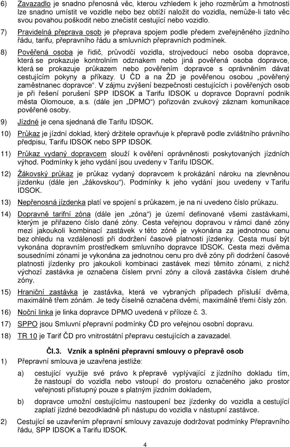 8) Pověřená osoba je řidič, průvodčí vozidla, strojvedoucí nebo osoba dopravce, která se prokazuje kontrolním odznakem nebo jiná pověřená osoba dopravce, která se prokazuje průkazem nebo pověřením