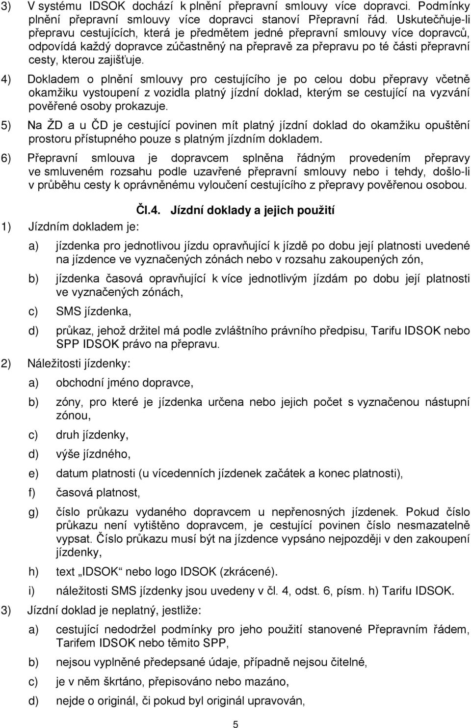 4) Dokladem o plnění smlouvy pro cestujícího je po celou dobu přepravy včetně okamžiku vystoupení z vozidla platný jízdní doklad, kterým se cestující na vyzvání pověřené osoby prokazuje.