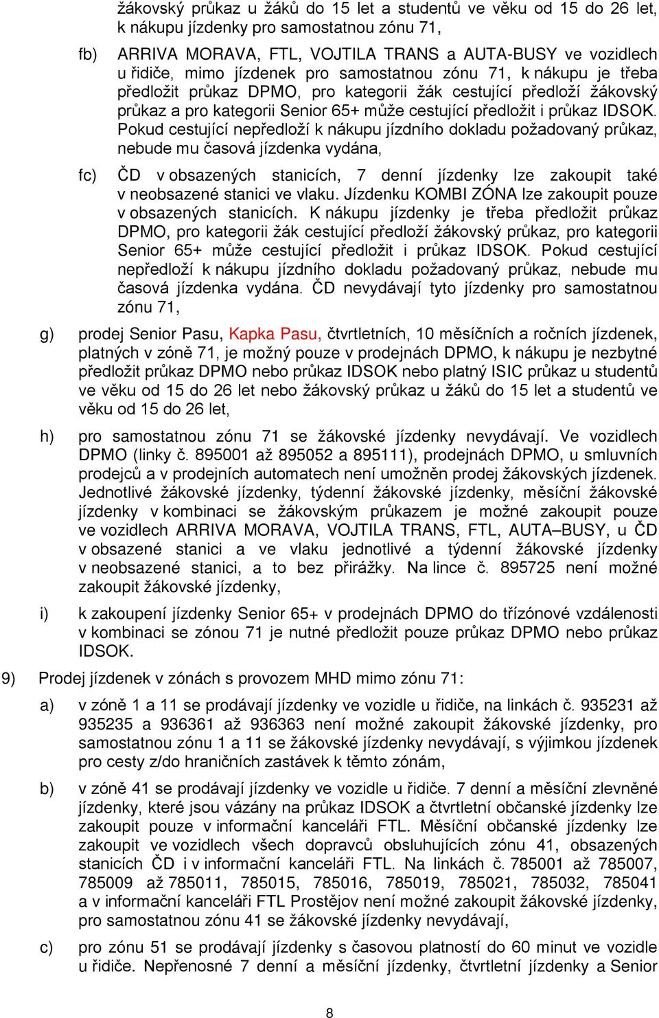 Pokud cestující nepředloží k nákupu jízdního dokladu požadovaný průkaz, nebude mu časová jízdenka vydána, ČD v obsazených stanicích, 7 denní jízdenky lze zakoupit také v neobsazené stanici ve vlaku.