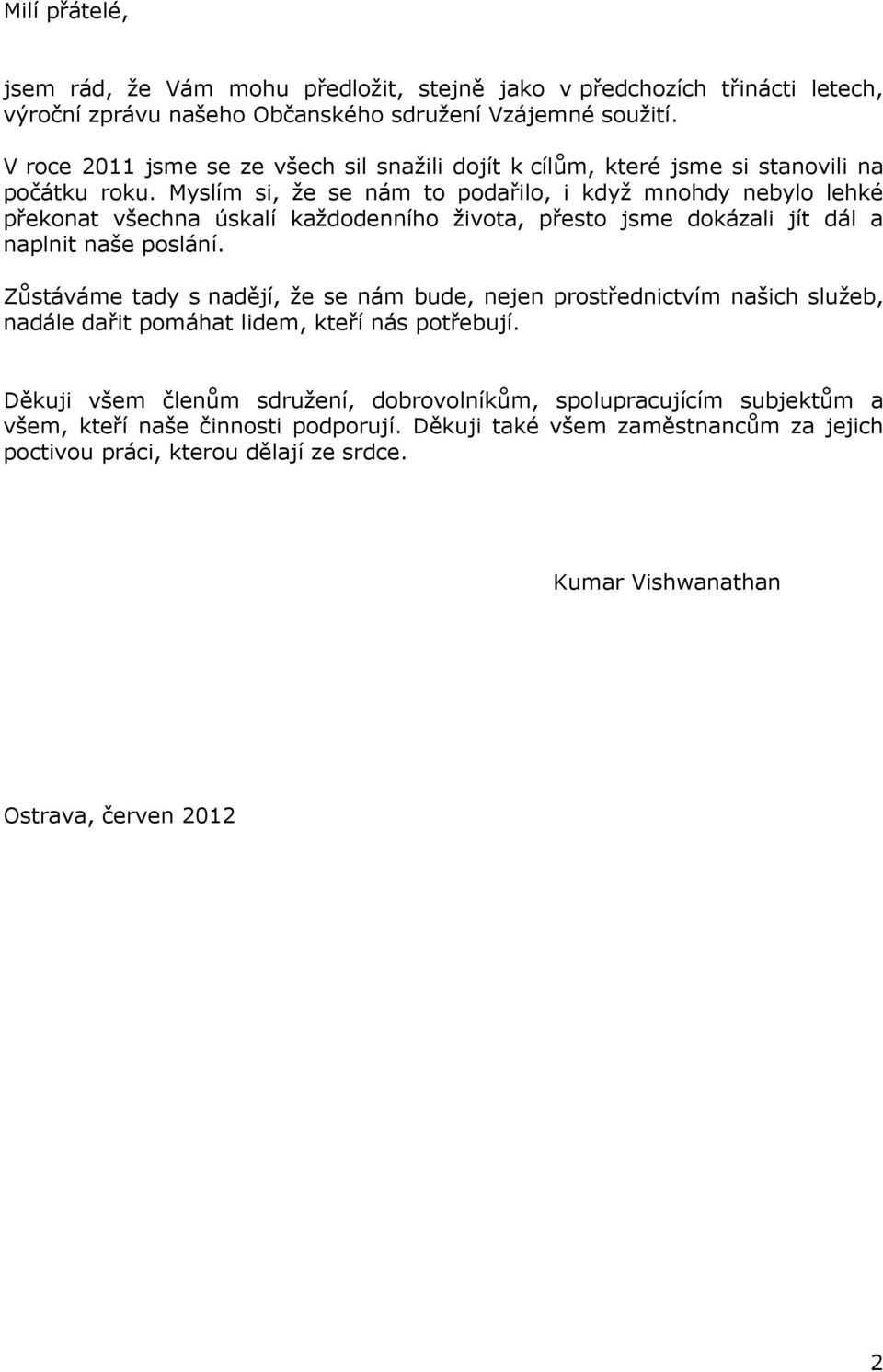 Myslím si, že se nám to podařilo, i když mnohdy nebylo lehké překonat všechna úskalí každodenního života, přesto jsme dokázali jít dál a naplnit naše poslání.