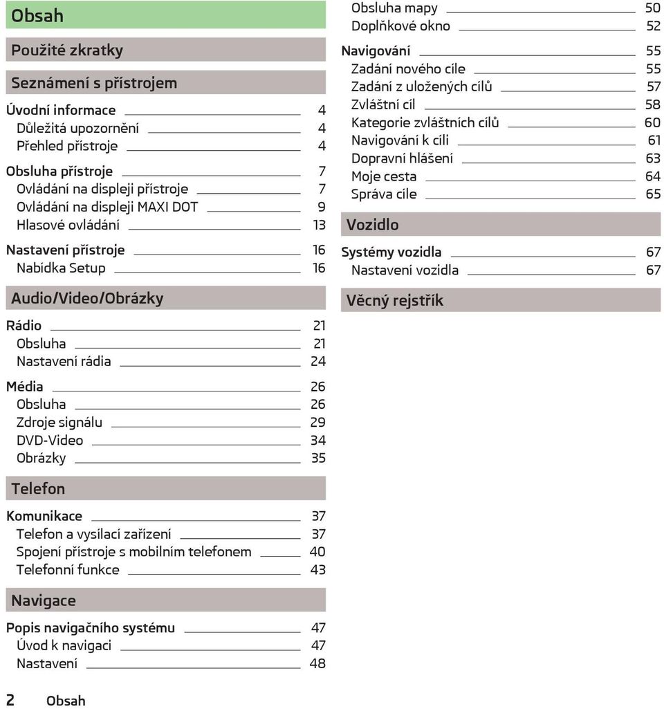 okno 52 Navigování 55 Zadání nového cíle 55 Zadání z uložených cílů 57 Zvláštní cíl 58 Kategorie zvláštních cílů 60 Navigování k cíli 61 Dopravní hlášení 63 Moje cesta 64 Správa cíle 65 Vozidlo