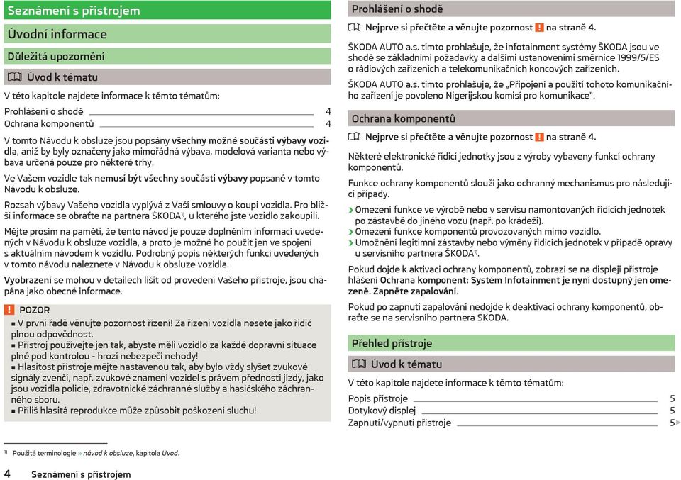 Ve Vašem vozidle tak nemusí být všechny součásti výbavy popsané v tomto Návodu k obsluze. Rozsah výbavy Vašeho vozidla vyplývá z Vaší smlouvy o koupi vozidla.