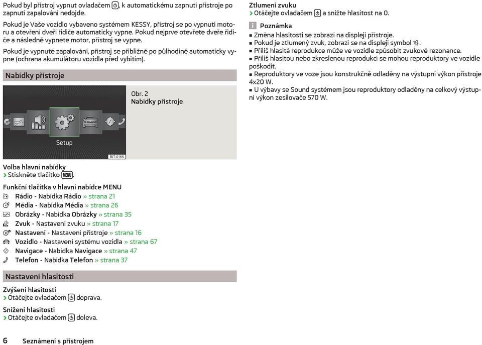 Pokud je vypnuté zapalování, přístroj se přibližně po půlhodině automaticky vypne (ochrana akumulátoru vozidla před vybitím). Nabídky přístroje Obr.