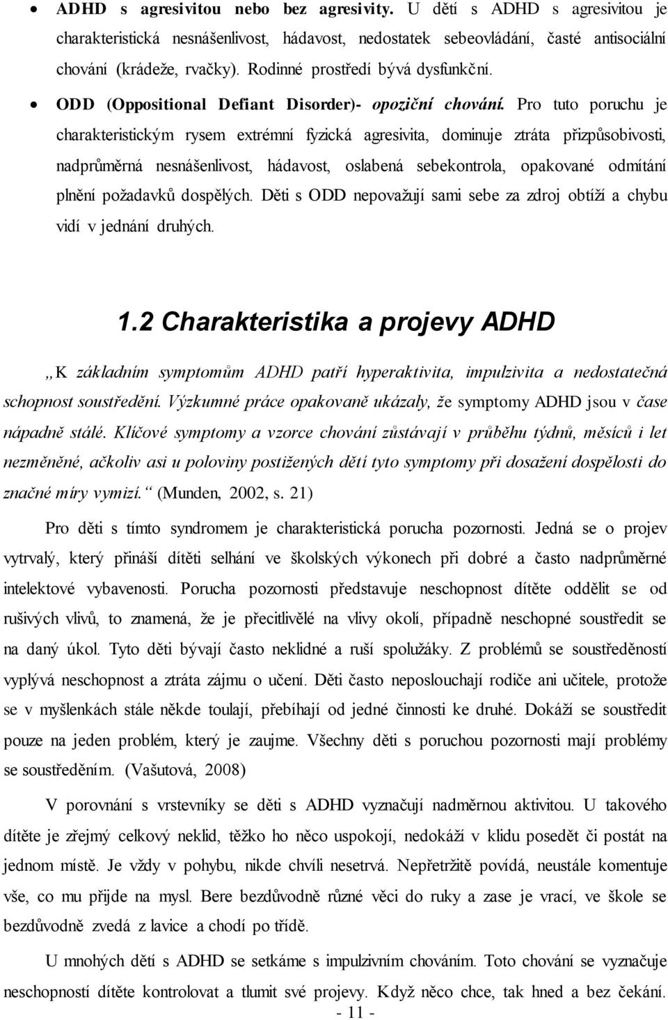 Pro tuto poruchu je charakteristickým rysem extrémní fyzická agresivita, dominuje ztráta přizpůsobivosti, nadprůměrná nesnášenlivost, hádavost, oslabená sebekontrola, opakované odmítání plnění