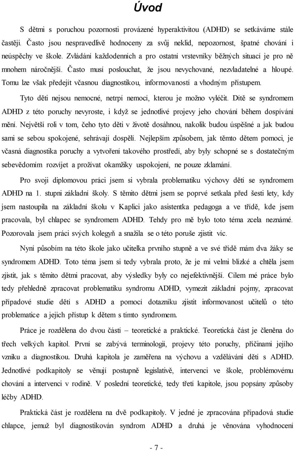 Tomu lze však předejít včasnou diagnostikou, informovaností a vhodným přístupem. Tyto děti nejsou nemocné, netrpí nemocí, kterou je možno vyléčit.