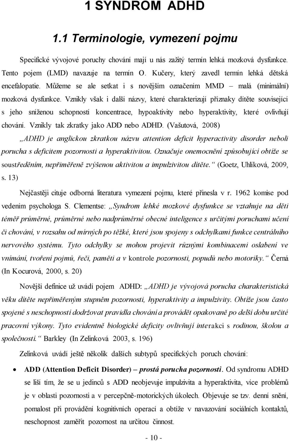 Vznikly však i další názvy, které charakterizují příznaky dítěte související s jeho sníženou schopností koncentrace, hypoaktivity nebo hyperaktivity, které ovlivňují chování.