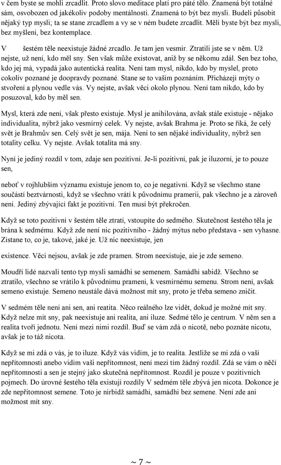 Ztratili jste se v něm. Už nejste, už není, kdo měl sny. Sen však může existovat, aniž by se někomu zdál. Sen bez toho, kdo jej má, vypadá jako autentická realita.