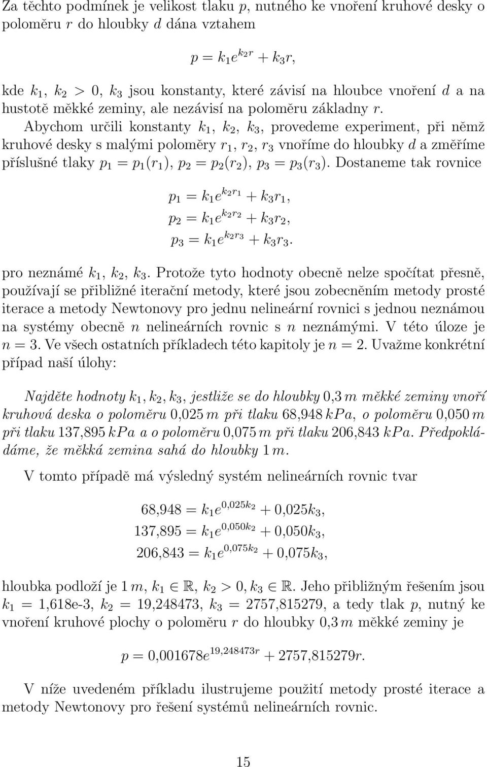 Abychom určl konstanty k, k 2, k 3, provedeme experment, př němž kruhové desky s malým poloměry r, r 2, r 3 vnoříme do hloubky d a změříme příslušné tlaky p = p (r ), p 2 = p 2 (r 2 ), p 3 = p 3 (r 3