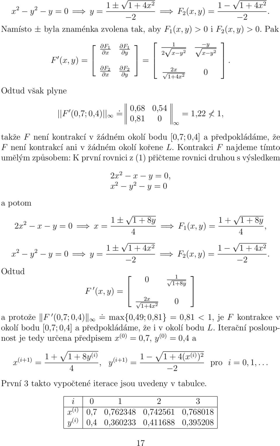 Kontrakc F najdeme tímto umělým způsobem: K první rovnc z () přčteme rovnc druhou s výsledkem a potom 2x 2 x y =, x 2 y 2 y = 2x 2 x y = = x = ± + 8y 4 = F (x, y) = + + 8y, 4 x 2 y 2 y = = y = ± + 4x