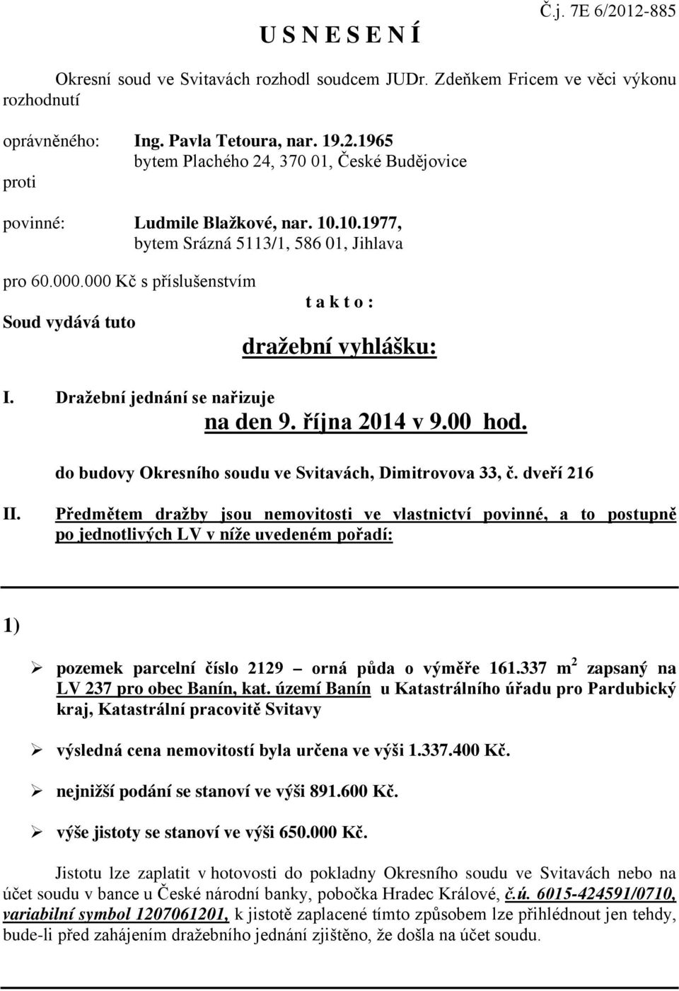 000 Kč s příslušenstvím Soud vydává tuto t a k t o : dražební vyhlášku: I. Dražební jednání se nařizuje na den 9. října 2014 v 9.00 hod. do budovy Okresního soudu ve Svitavách, Dimitrovova 33, č.