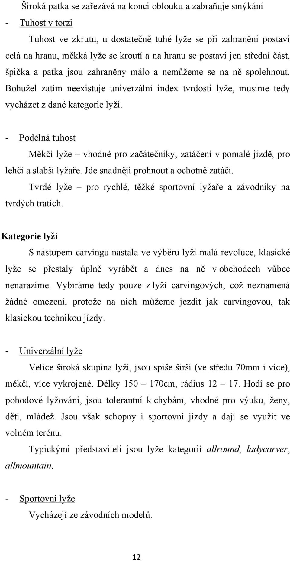 - Podélná tuhost Měkčí lyže vhodné pro začátečníky, zatáčení v pomalé jízdě, pro lehčí a slabší lyžaře. Jde snadněji prohnout a ochotně zatáčí.