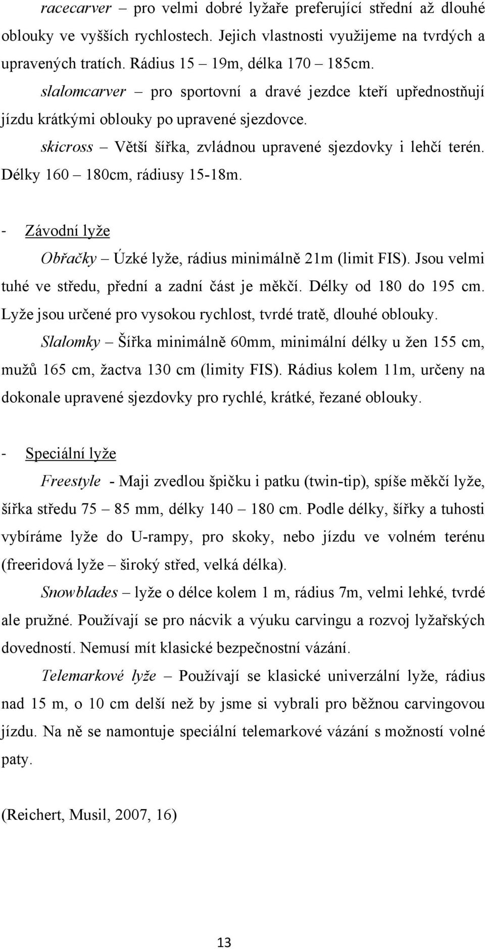 Délky 160 180cm, rádiusy 15-18m. - Závodní lyže Obřačky Úzké lyže, rádius minimálně 21m (limit FIS). Jsou velmi tuhé ve středu, přední a zadní část je měkčí. Délky od 180 do 195 cm.