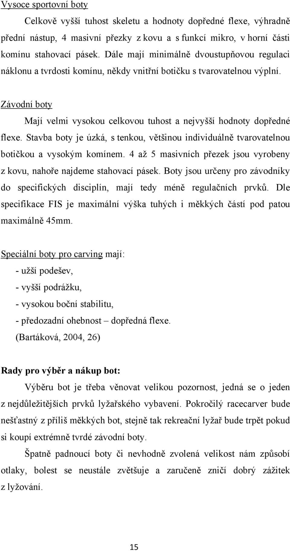 Stavba boty je úzká, s tenkou, většinou individuálně tvarovatelnou botičkou a vysokým komínem. 4 až 5 masivních přezek jsou vyrobeny z kovu, nahoře najdeme stahovací pásek.