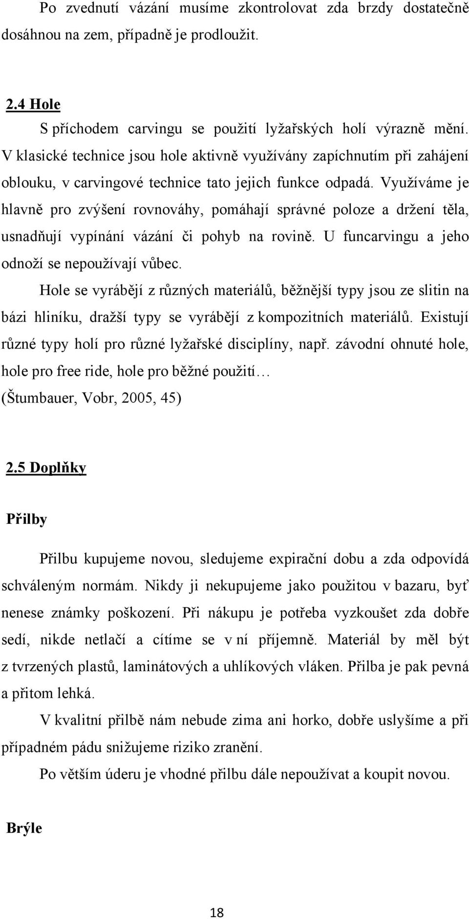 Využíváme je hlavně pro zvýšení rovnováhy, pomáhají správné poloze a držení těla, usnadňují vypínání vázání či pohyb na rovině. U funcarvingu a jeho odnoží se nepoužívají vůbec.