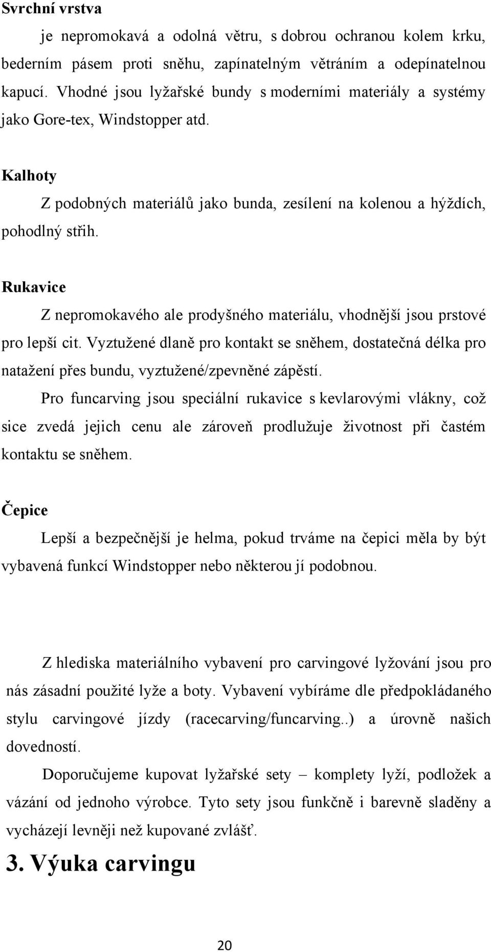 Rukavice Z nepromokavého ale prodyšného materiálu, vhodnější jsou prstové pro lepší cit. Vyztužené dlaně pro kontakt se sněhem, dostatečná délka pro natažení přes bundu, vyztužené/zpevněné zápěstí.