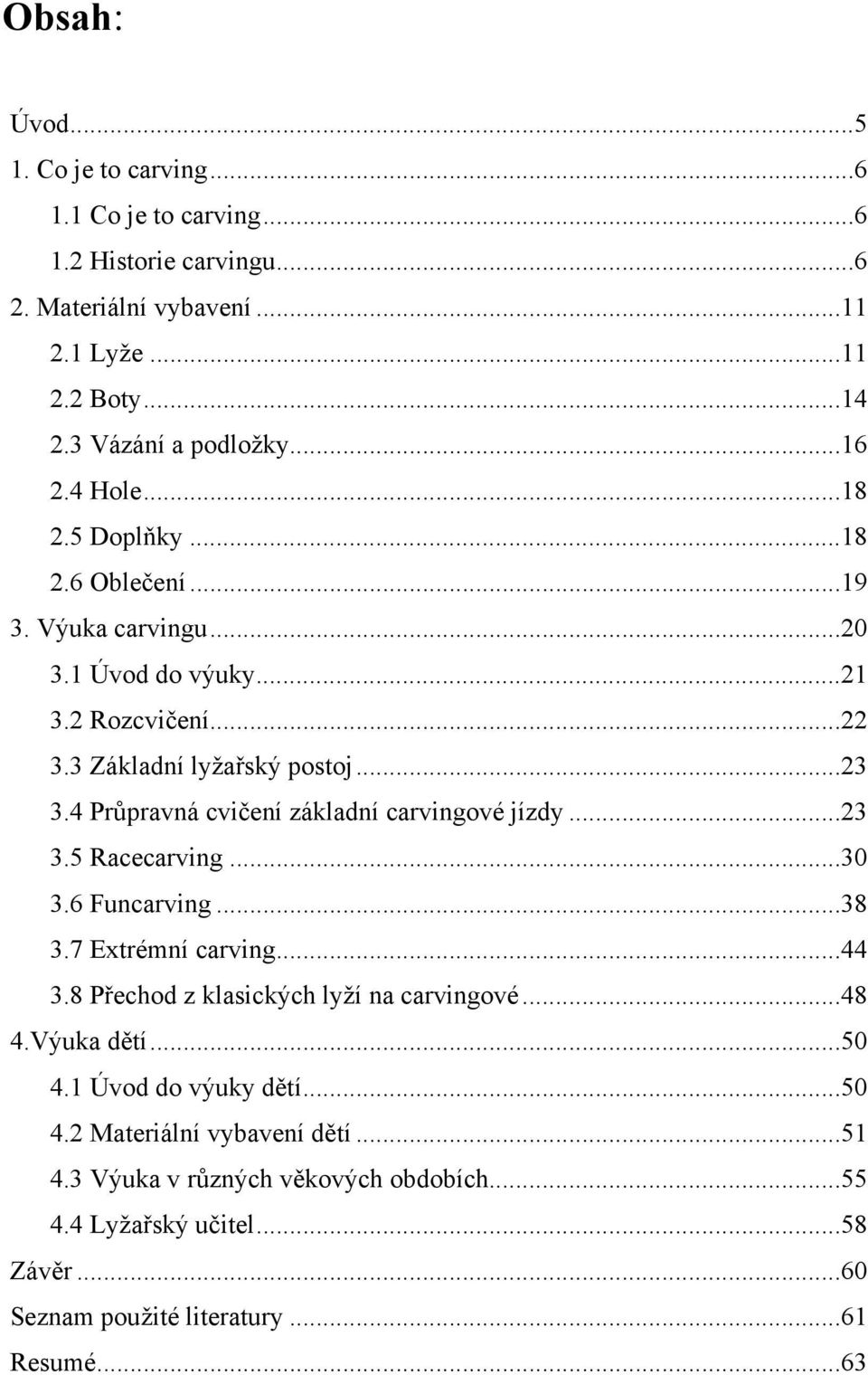 4 Průpravná cvičení základní carvingové jízdy... 23 3.5 Racecarving... 30 3.6 Funcarving... 38 3.7 Extrémní carving... 44 3.8 Přechod z klasických lyží na carvingové... 48 4.