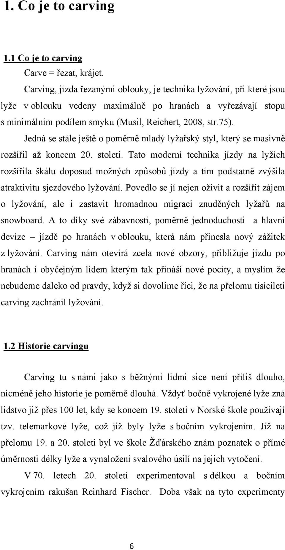 Jedná se stále ještě o poměrně mladý lyžařský styl, který se masivně rozšířil až koncem 20. století.