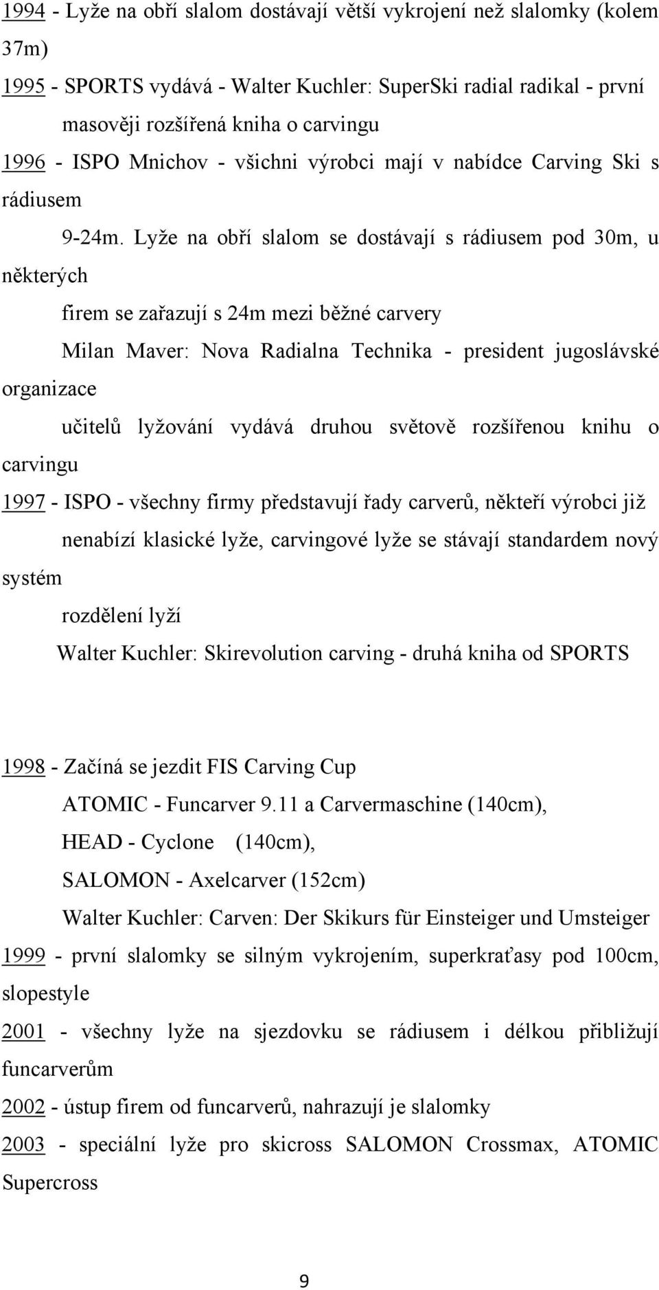 Lyže na obří slalom se dostávají s rádiusem pod 30m, u některých firem se zařazují s 24m mezi běžné carvery Milan Maver: Nova Radialna Technika - president jugoslávské organizace učitelů lyžování