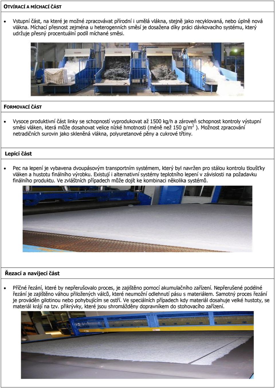 FORMOVACÍ ČÁST Vysoce produktivní část linky se schopností vyprodukovat až 1500 kg/h a zároveň schopnost kontroly výstupní směsi vláken, která může dosahovat velice nízké hmotnosti (méně než 150 g/m