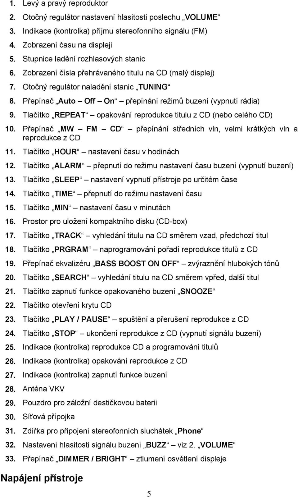 Přepínač Auto Off On přepínání režimů buzení (vypnutí rádia) 9. Tlačítko REPEAT opakování reprodukce titulu z CD (nebo celého CD) 10.