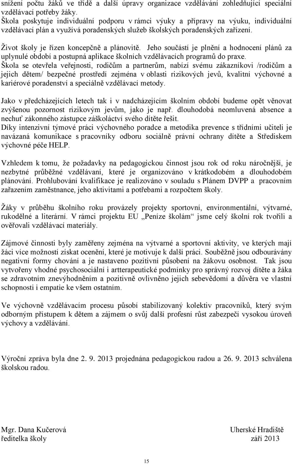 Život školy je řízen koncepčně a plánovitě. Jeho součástí je plnění a hodnocení plánů za uplynulé období a postupná aplikace školních vzdělávacích programů do praxe.