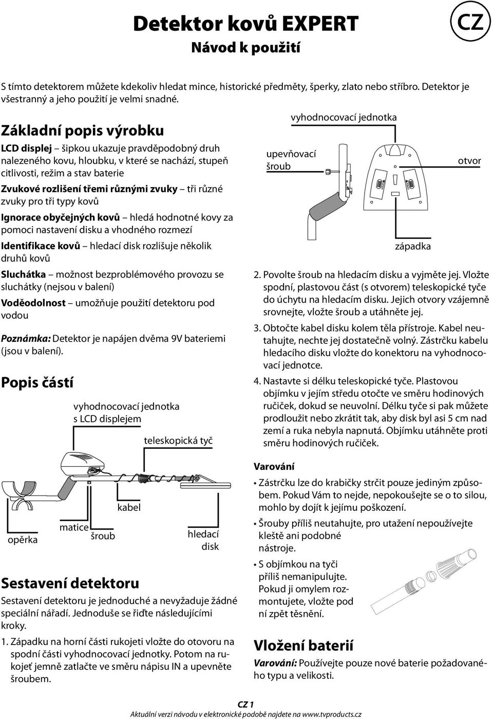 různé zvuky pro tři typy kovů Ignorace obyčejných kovů hledá hodnotné kovy za pomoci nastavení disku a vhodného rozmezí Identifikace kovů hledací disk rozlišuje několik druhů kovů Sluchátka možnost