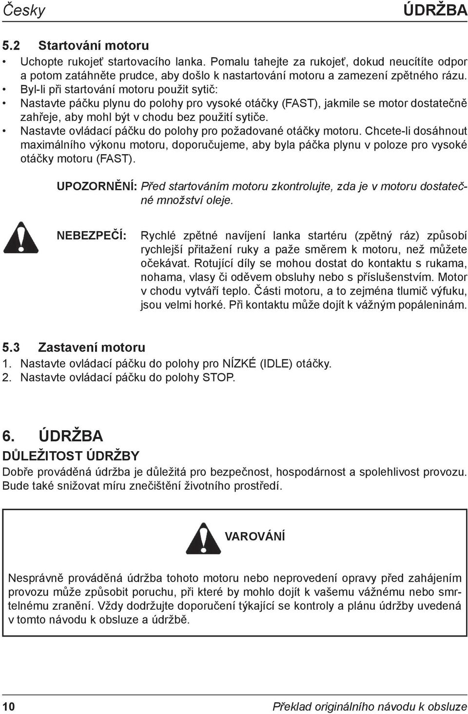 Nastavte ovládací páčku do polohy pro požadované otáčky motoru. Chcete-li dosáhnout maximálního výkonu motoru, doporučujeme, aby byla páčka plynu v poloze pro vysoké otáčky motoru (FAST).