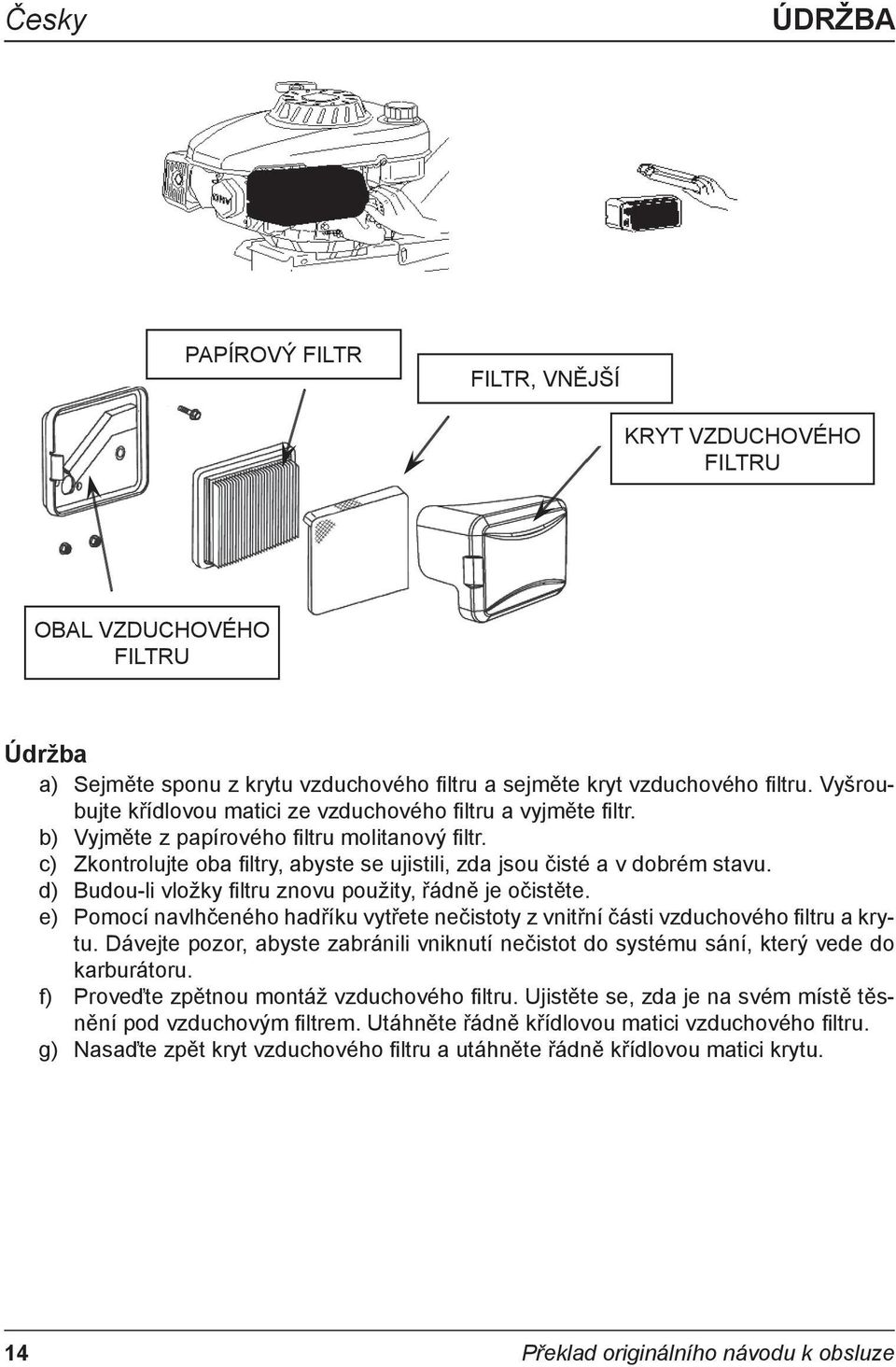 c) Zkontrolujte oba fi ltry, abyste se ujistili, zda jsou čisté a v dobrém stavu. d) Budou-li vložky fi ltru znovu použity, řádně je očistěte.