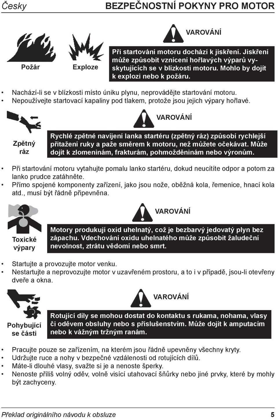 VAROVÁNÍ Zpětný ráz Rychlé zpětné navíjení lanka startéru (zpětný ráz) způsobí rychlejší přitažení ruky a paže směrem k motoru, než můžete očekávat.