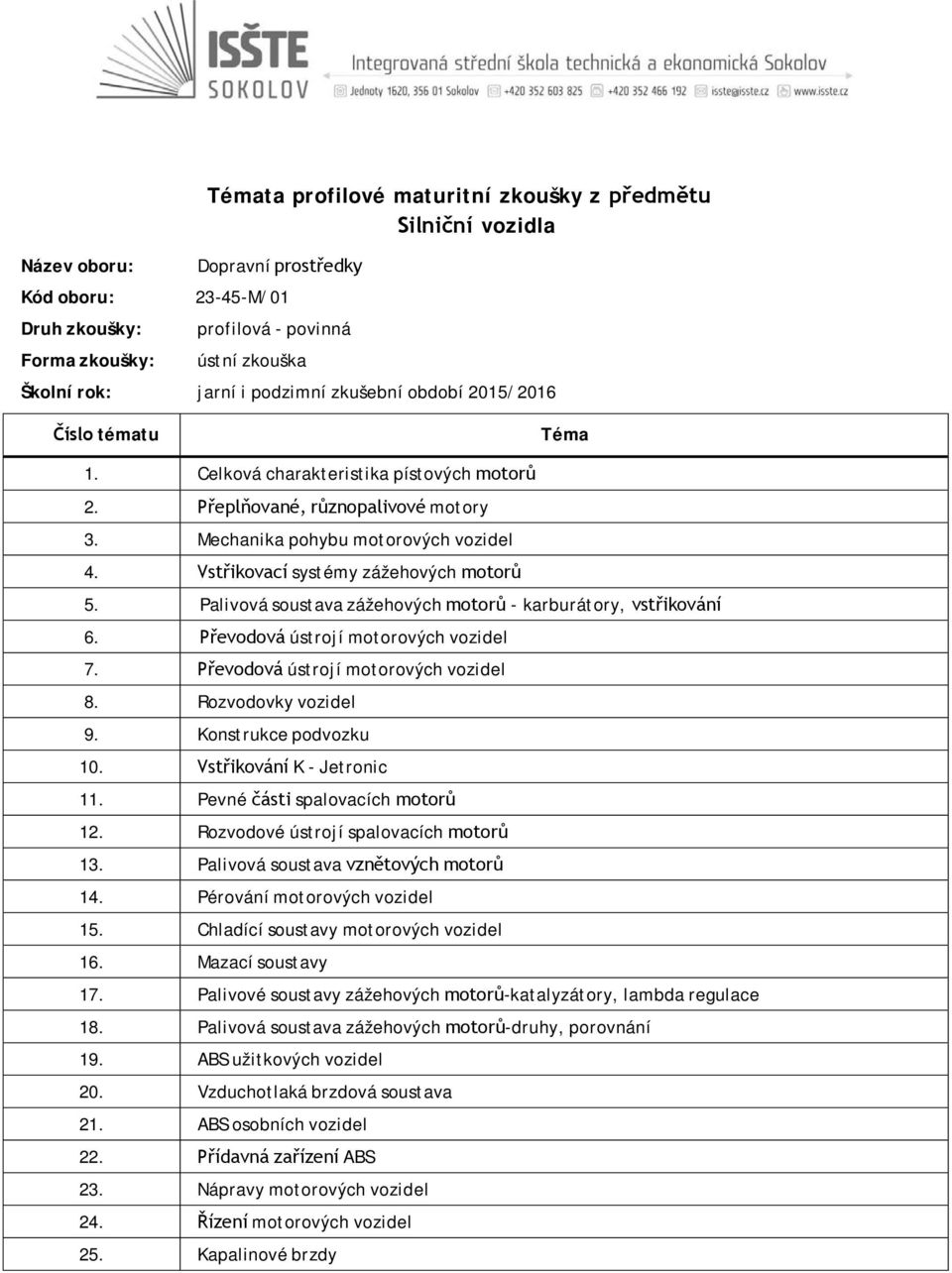 Rozvodovky vozidel 9. Konstrukce podvozku 10. Vstřikování K - Jetronic 11. Pevné části spalovacích motorů 12. Rozvodové ústrojí spalovacích motorů 13. Palivová soustava vznětových motorů 14.