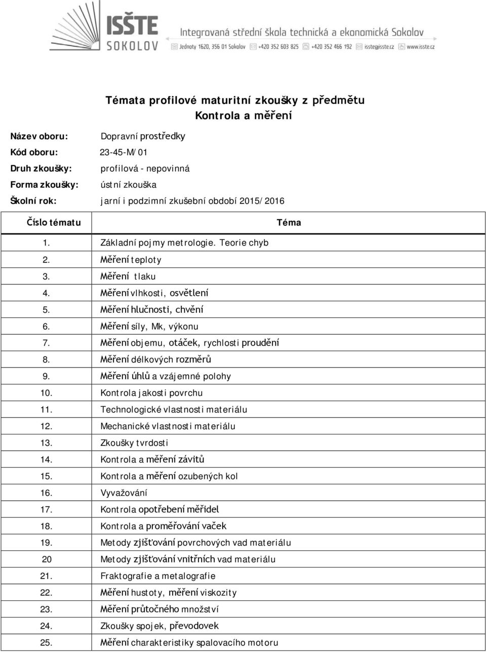 Technologické vlastnosti materiálu 12. Mechanické vlastnosti materiálu 13. Zkoušky tvrdosti 14. Kontrola a měření závitů 15. Kontrola a měření ozubených kol 16. Vyvažování 17.