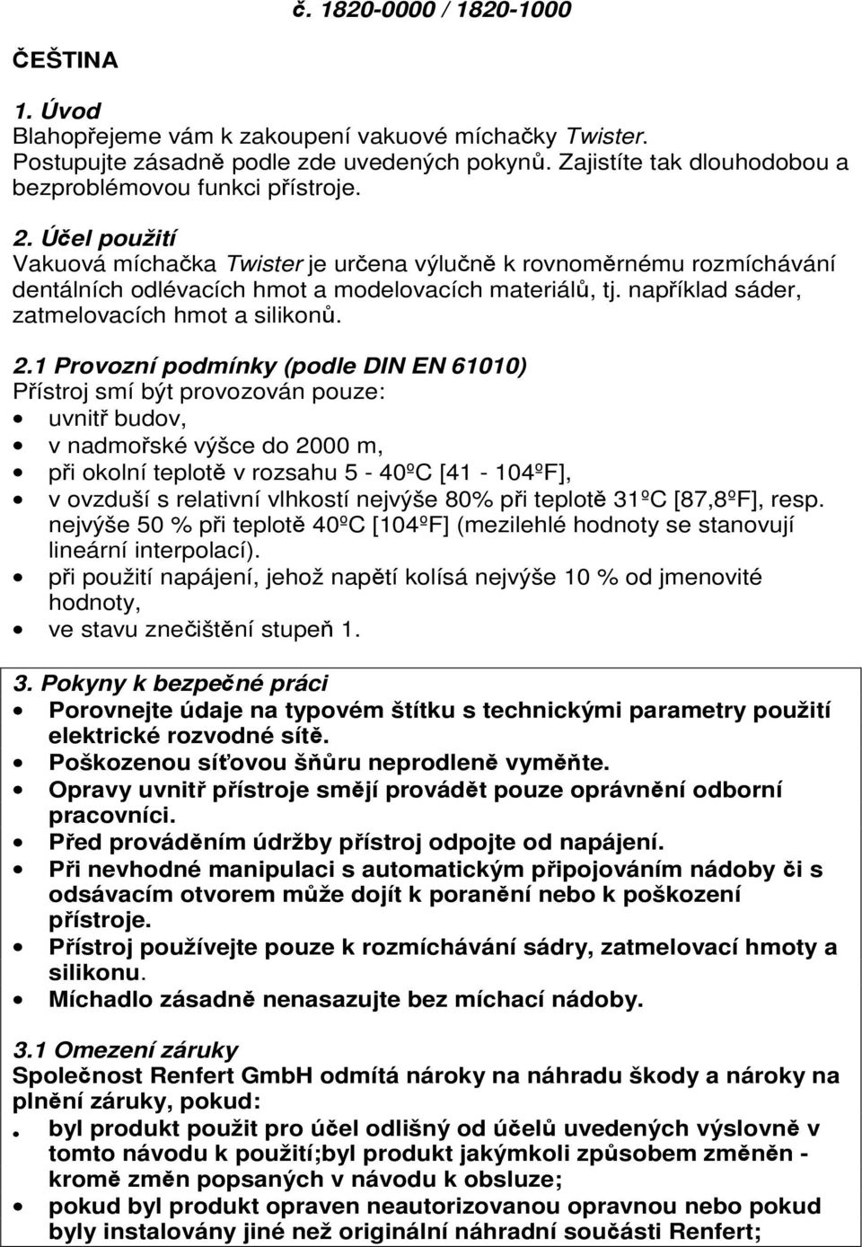 Účel použití Vakuová míchačka Twister je určena výlučně k rovnoměrnému rozmíchávání dentálních odlévacích hmot a modelovacích materiálů, tj. například sáder, zatmelovacích hmot a silikonů. 2.