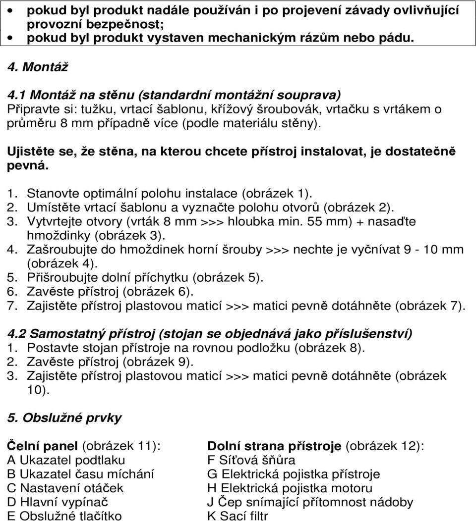 Ujistěte se, že stěna, na kterou chcete přístroj instalovat, je dostatečně pevná. 1. Stanovte optimální polohu instalace (obrázek 1). 2. Umístěte vrtací šablonu a vyznačte polohu otvorů (obrázek 2).