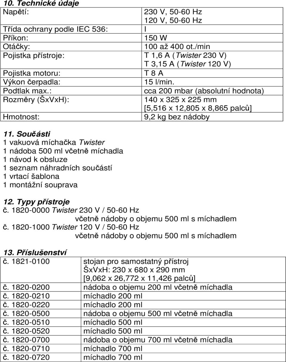 : cca 200 mbar (absolutní hodnota) Rozměry (ŠxVxH): 140 x 325 x 225 mm [5,516 x 12,805 x 8,865 palců] Hmotnost: 9,2 kg bez nádoby 11.