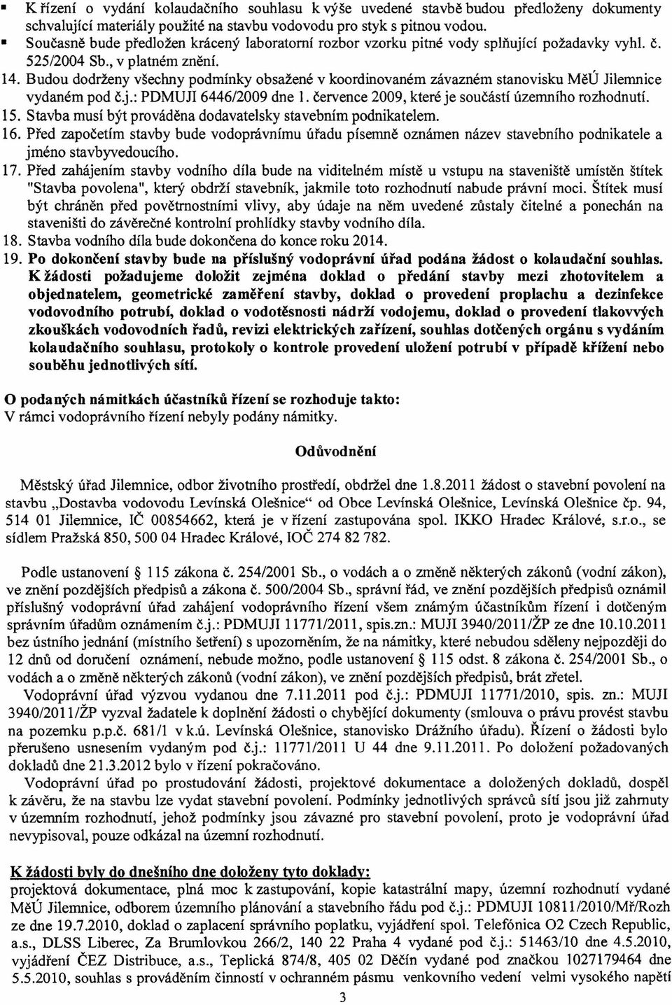 Budou dodrženy všechny podmínky obsažené v koordinovaném závazném stanovisku MěÚ Ji1emnice vydaném pod č.j.: PDMUJI 6446/2009 dne 1. července 2009, které je součástí územního rozhodnutí. 15.