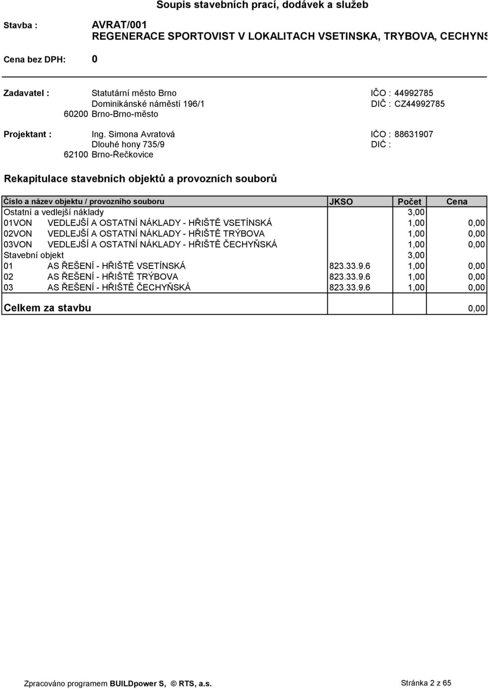 Simona Avratová IČO : 88631907 Dlouhé hony 735/9 DIČ : 62100 Brno-Řečkovice Rekapitulace stavebních objektů a provozních souborů Číslo a název objektu / provozního souboru JKSO Počet Cena Ostatní a