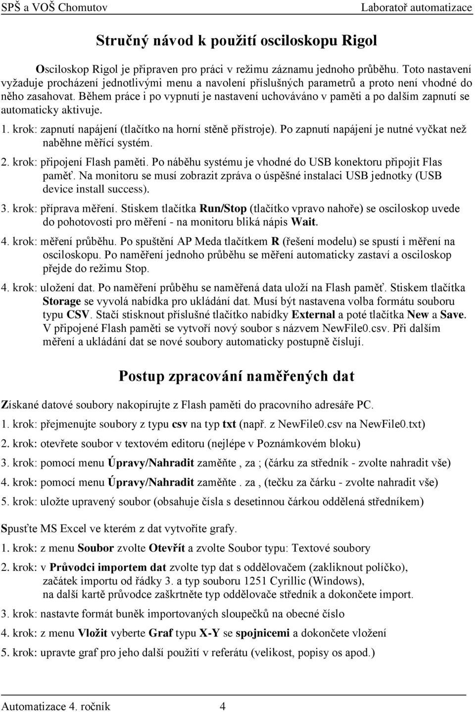 Během práce i po vypnutí je nastavení uchováváno v paměti a po dalším zapnutí se automaticky aktivuje. 1. krok: zapnutí napájení (tlačítko na horní stěně přístroje).