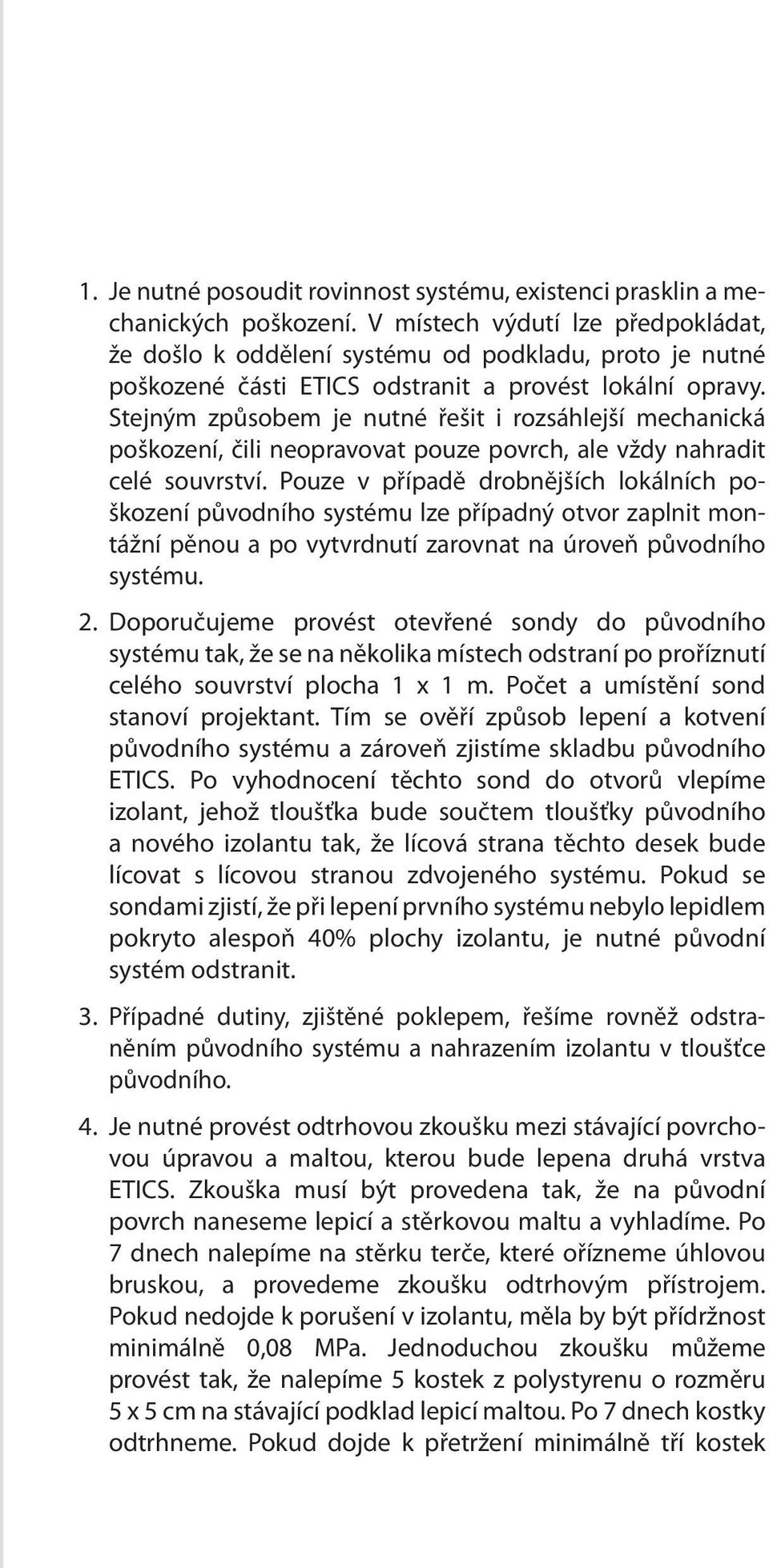 Stejným způsobem je nutné řešit i rozsáhlejší mechanická poškození, čili neopravovat pouze povrch, ale vždy nahradit celé souvrství.