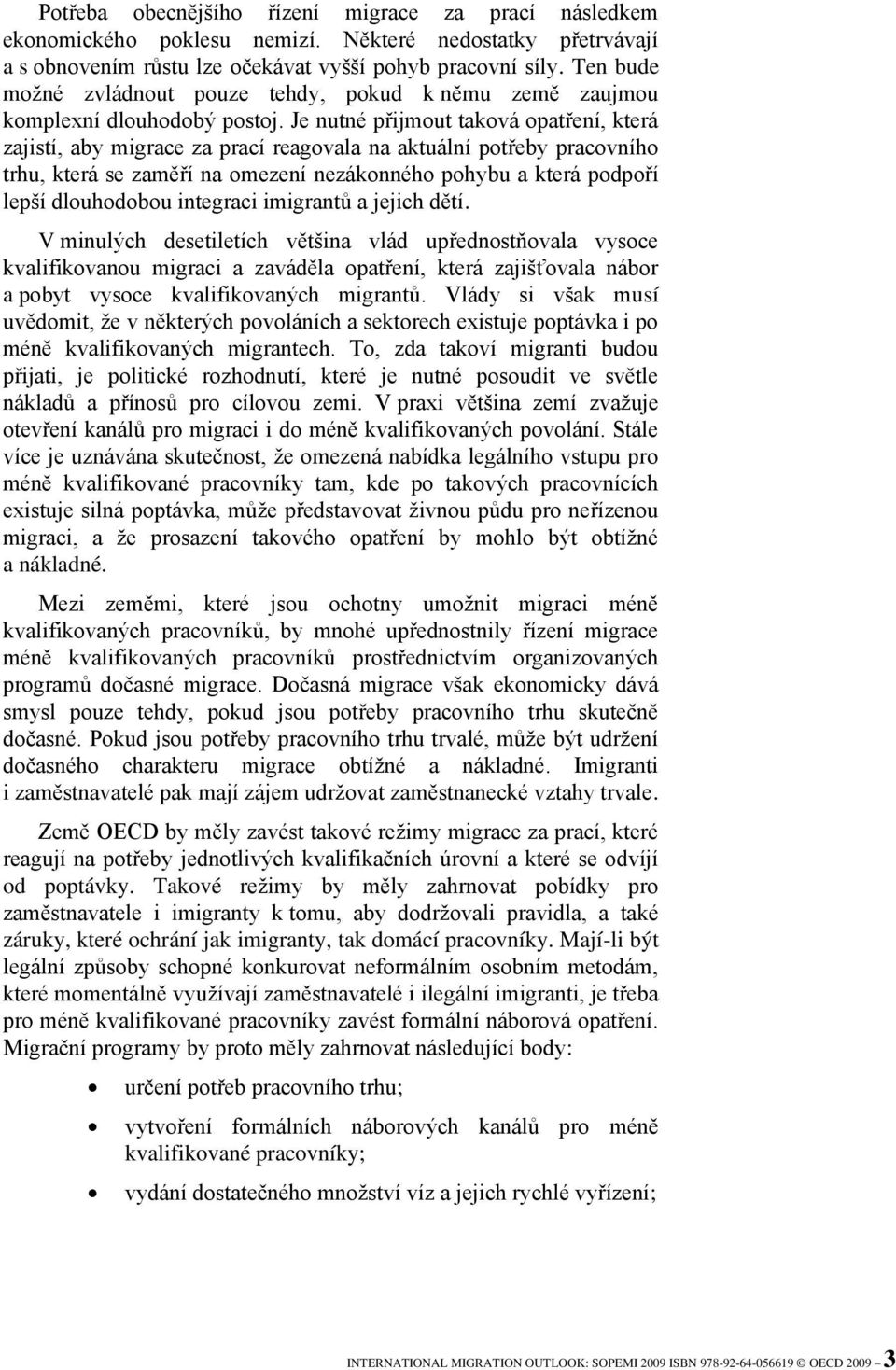 Je nutné přijmout taková opatření, která zajistí, aby migrace za prací reagovala na aktuální potřeby pracovního trhu, která se zaměří na omezení nezákonného pohybu a která podpoří lepší dlouhodobou