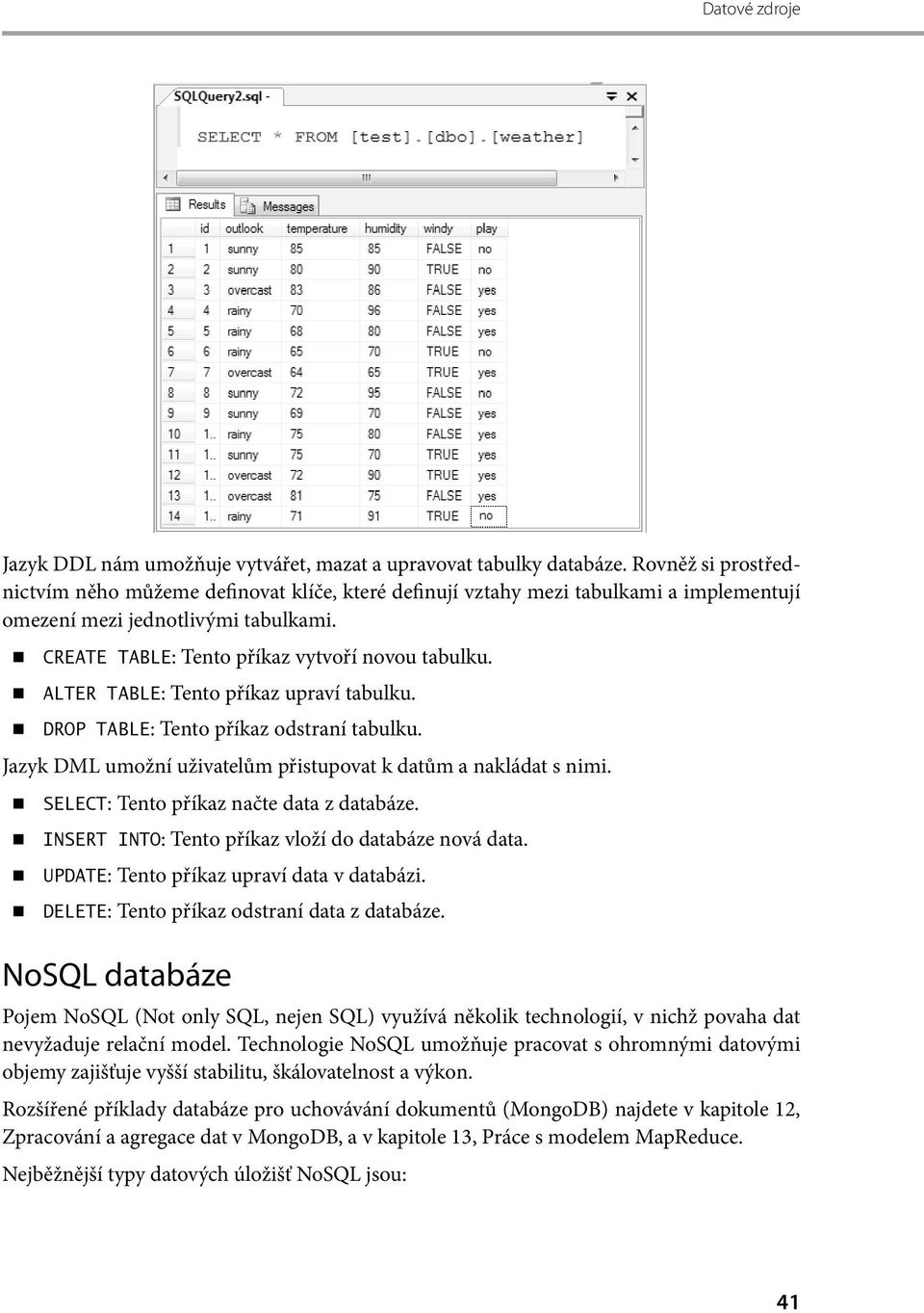 ALTER TABLE: Tento příkaz upraví tabulku. DROP TABLE: Tento příkaz odstraní tabulku. Jazyk DML umožní uživatelům přistupovat k datům a nakládat s nimi. SELECT: Tento příkaz načte data z databáze.