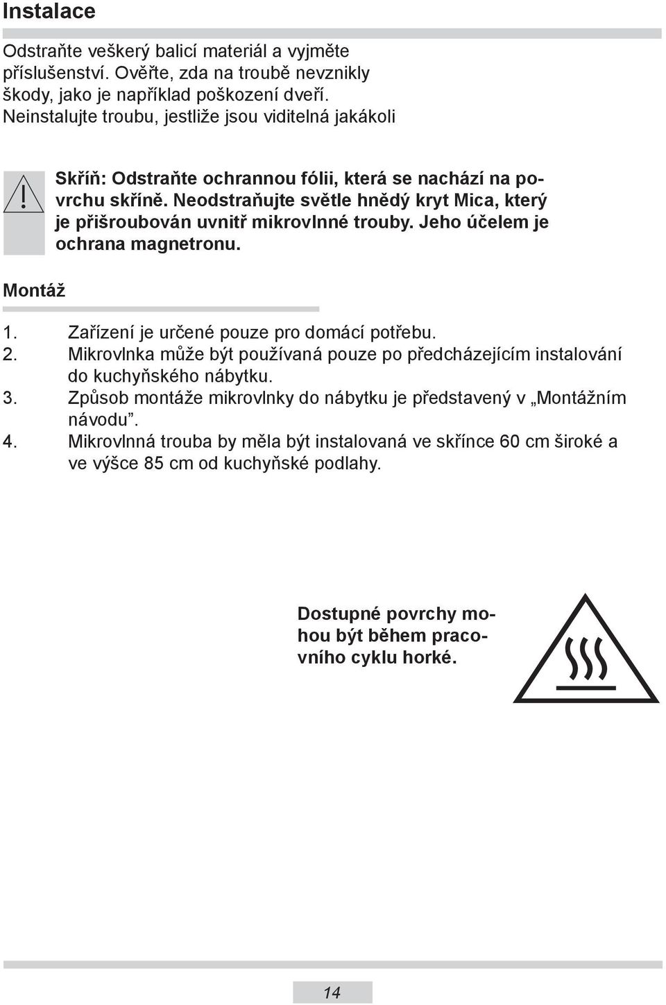 Neodstraňujte světle hnědý kryt Mica, který je přišroubován uvnitř mikrovlnné trouby. Jeho účelem je ochrana magnetronu. 1. Zařízení je určené pouze pro domácí potřebu. 2.