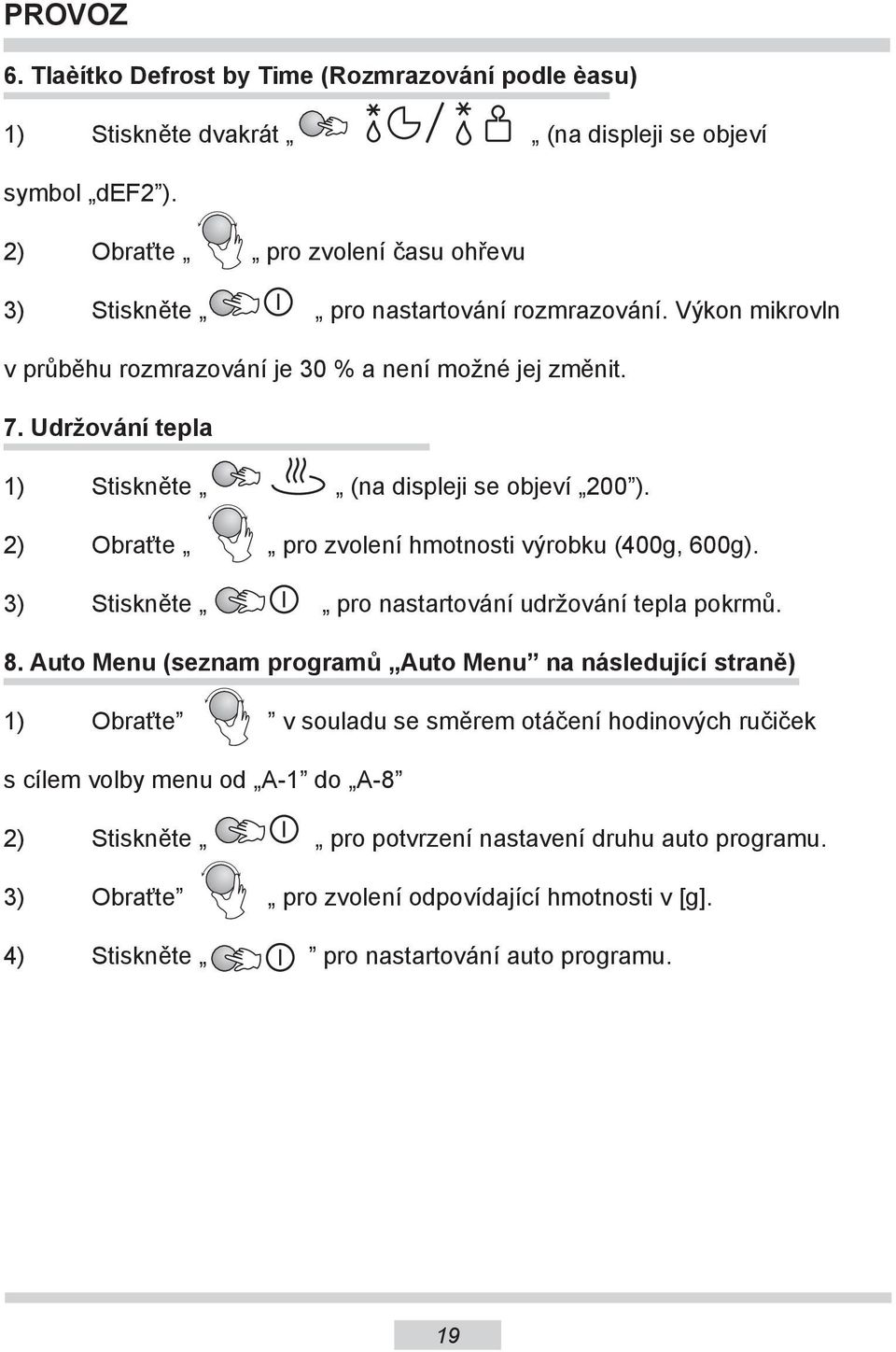 Udržování tepla 1) Stiskněte (na displeji se objeví 200 ). 2) Obraťte pro zvolení hmotnosti výrobku (400g, 600g). 3) Stiskněte pro nastartování udržování tepla pokrmů. 8.