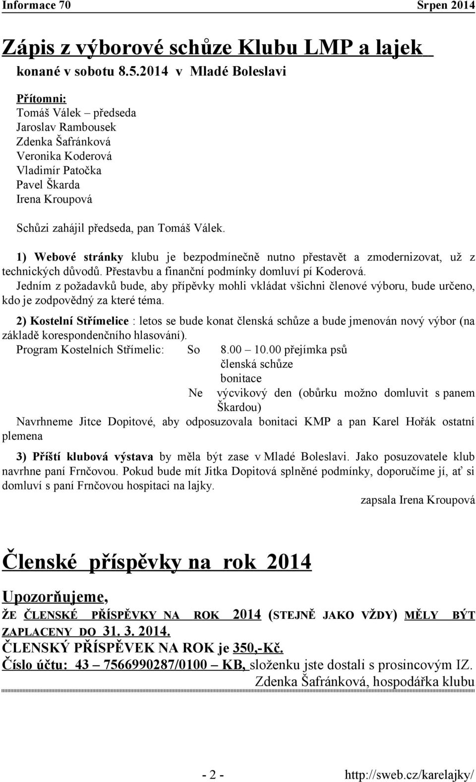 1) Webové stránky klubu je bezpodmínečně nutno přestavět a zmodernizovat, už z technických důvodů. Přestavbu a finanční podmínky domluví pí Koderová.