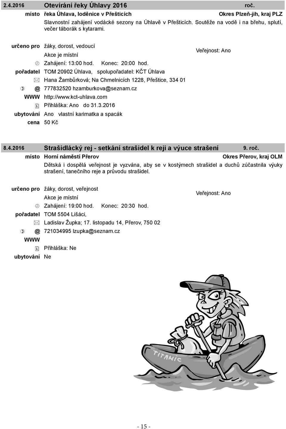 pořadatel TOM 20902 Úhlava, spolupořadatel: KČT Úhlava Hana Žambůrková; Na Chmelnicích 1228, Přeštice, 334 01 @ 777832520 hzamburkova@seznam.cz WWW http://www.kct-uhlava.com Přihláška: Ano do 31.3.2016 ubytování Ano vlastní karimatka a spacák cena 50 Kč 8.