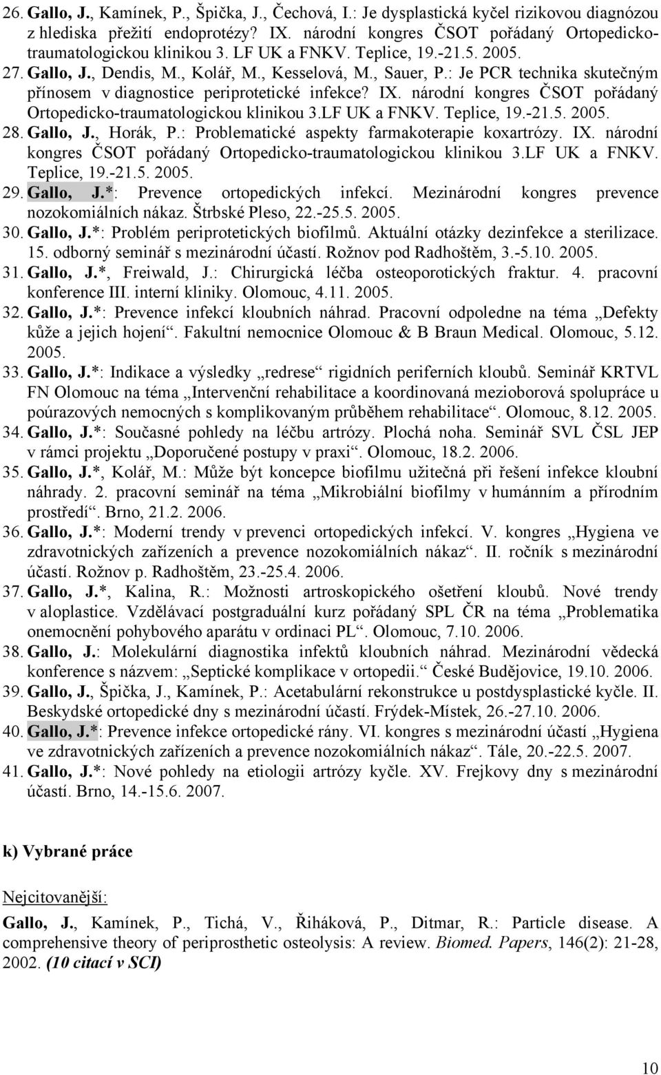 národní kongres ČSOT pořádaný Ortopedicko-traumatologickou klinikou 3.LF UK a FNKV. Teplice, 19.-21.5. 2005. 28. Gallo, J., Horák, P.: Problematické aspekty farmakoterapie koxartrózy. IX.