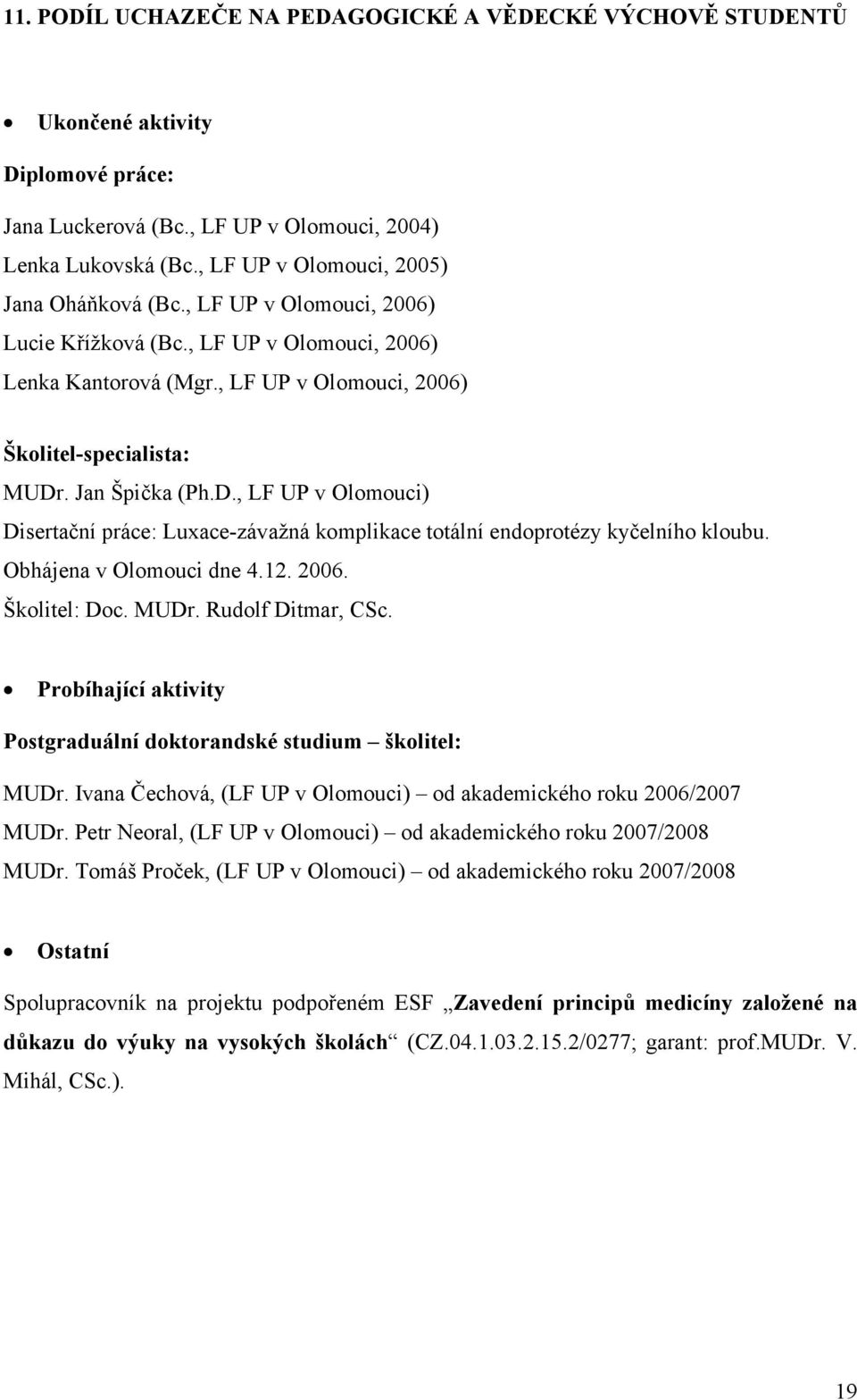 Jan Špička (Ph.D., LF UP v Olomouci) Disertační práce: Luxace-závažná komplikace totální endoprotézy kyčelního kloubu. Obhájena v Olomouci dne 4.12. 2006. Školitel: Doc. MUDr. Rudolf Ditmar, CSc.