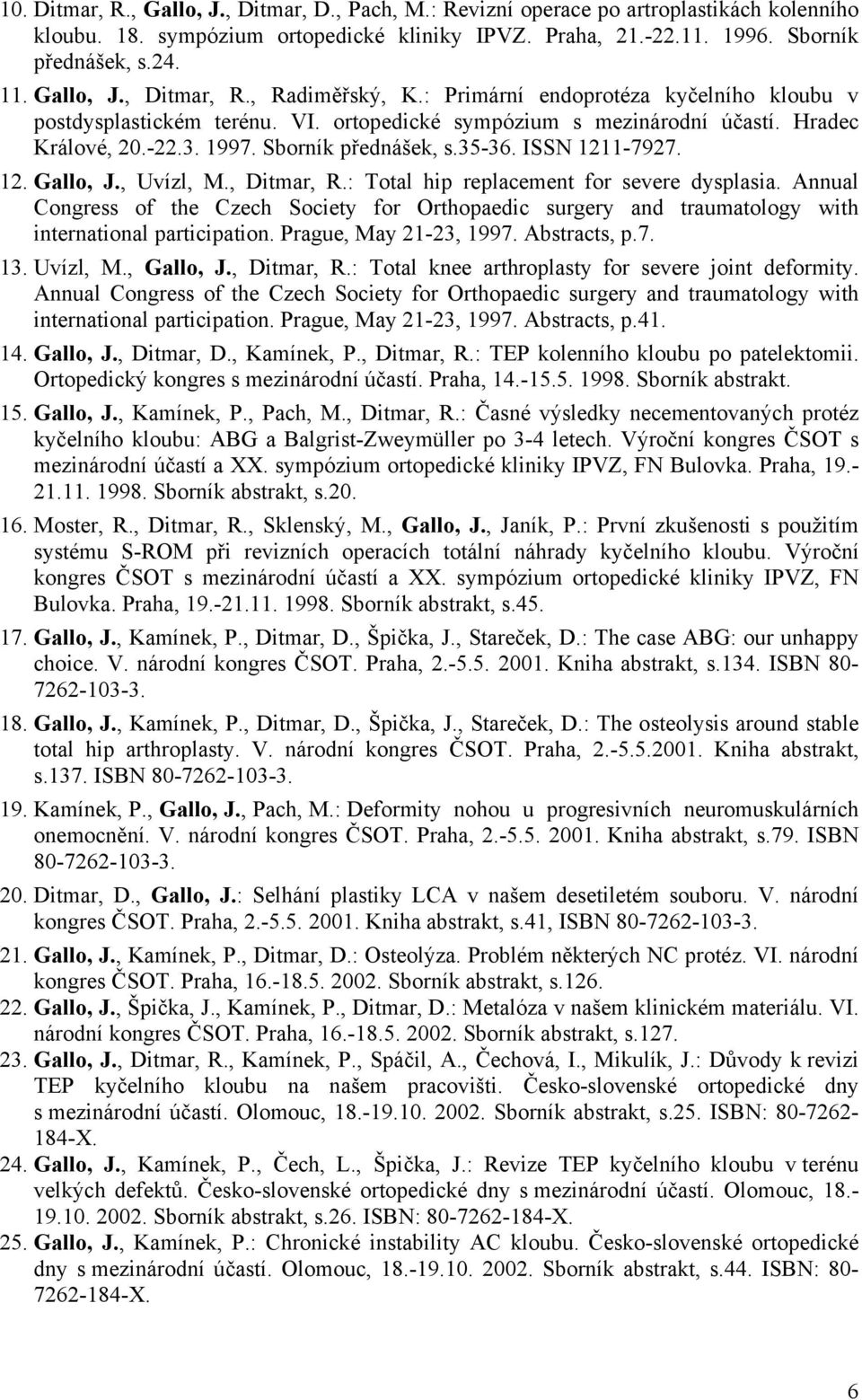 Sborník přednášek, s.35-36. ISSN 1211-7927. 12. Gallo, J., Uvízl, M., Ditmar, R.: Total hip replacement for severe dysplasia.