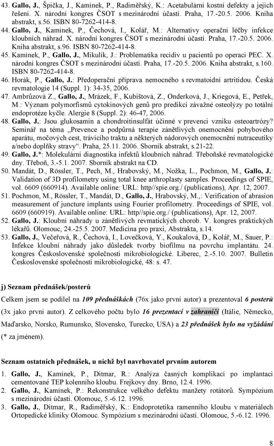 Kniha abstrakt, s.96. ISBN 80-7262-414-8. 45. Kamínek, P., Gallo, J., Mikulík, J.: Problematika recidiv u pacientů po operaci PEC. X. národní kongres ČSOT s mezinárodní účastí. Praha, 17.-20.5. 2006.