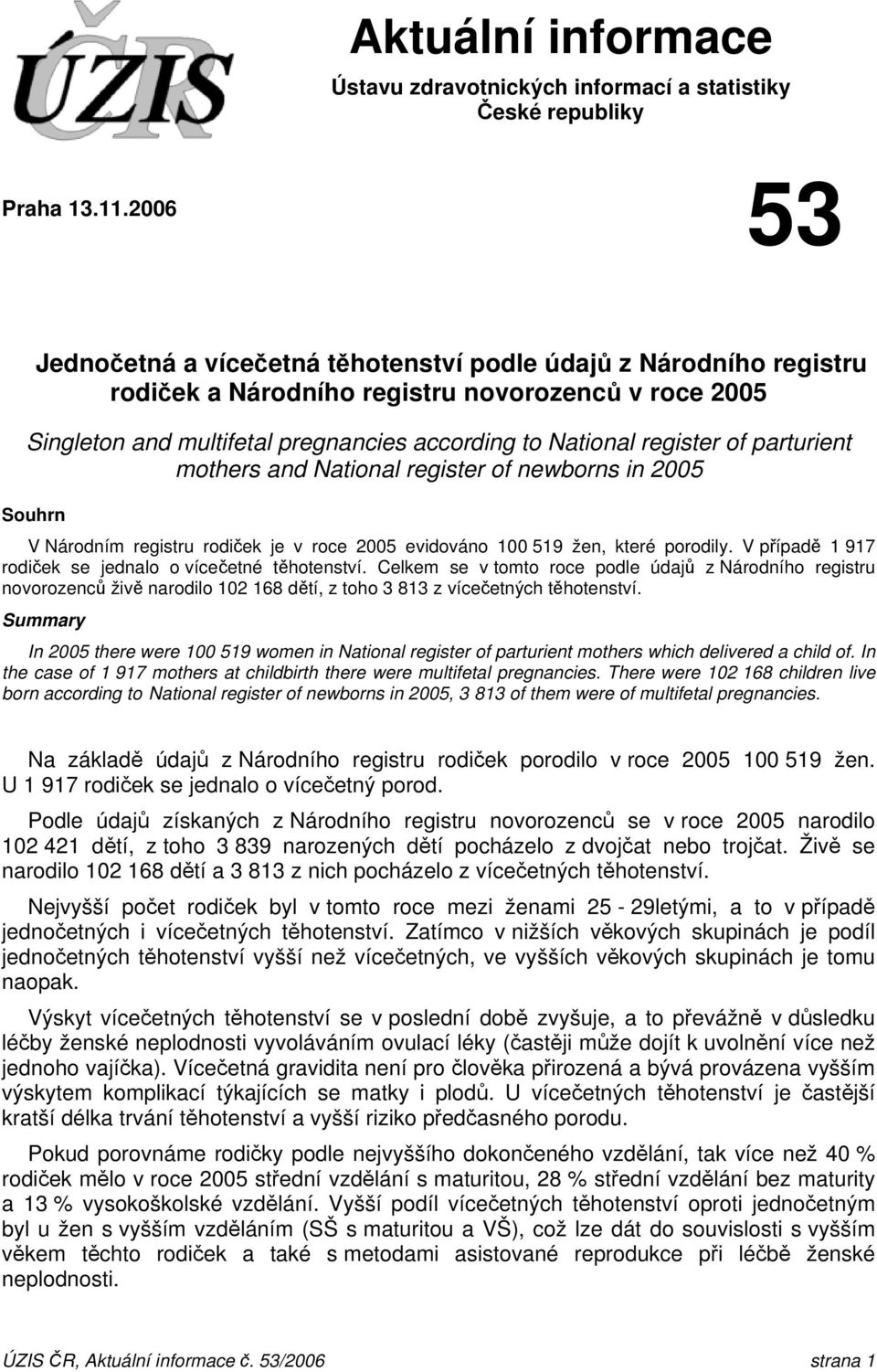 National register of newborns in Souhrn V Národním registru rodiček je v roce evidováno 1 19 žen, které porodily. V případě 1 917 rodiček se jednalo o vícečetné těhotenství.