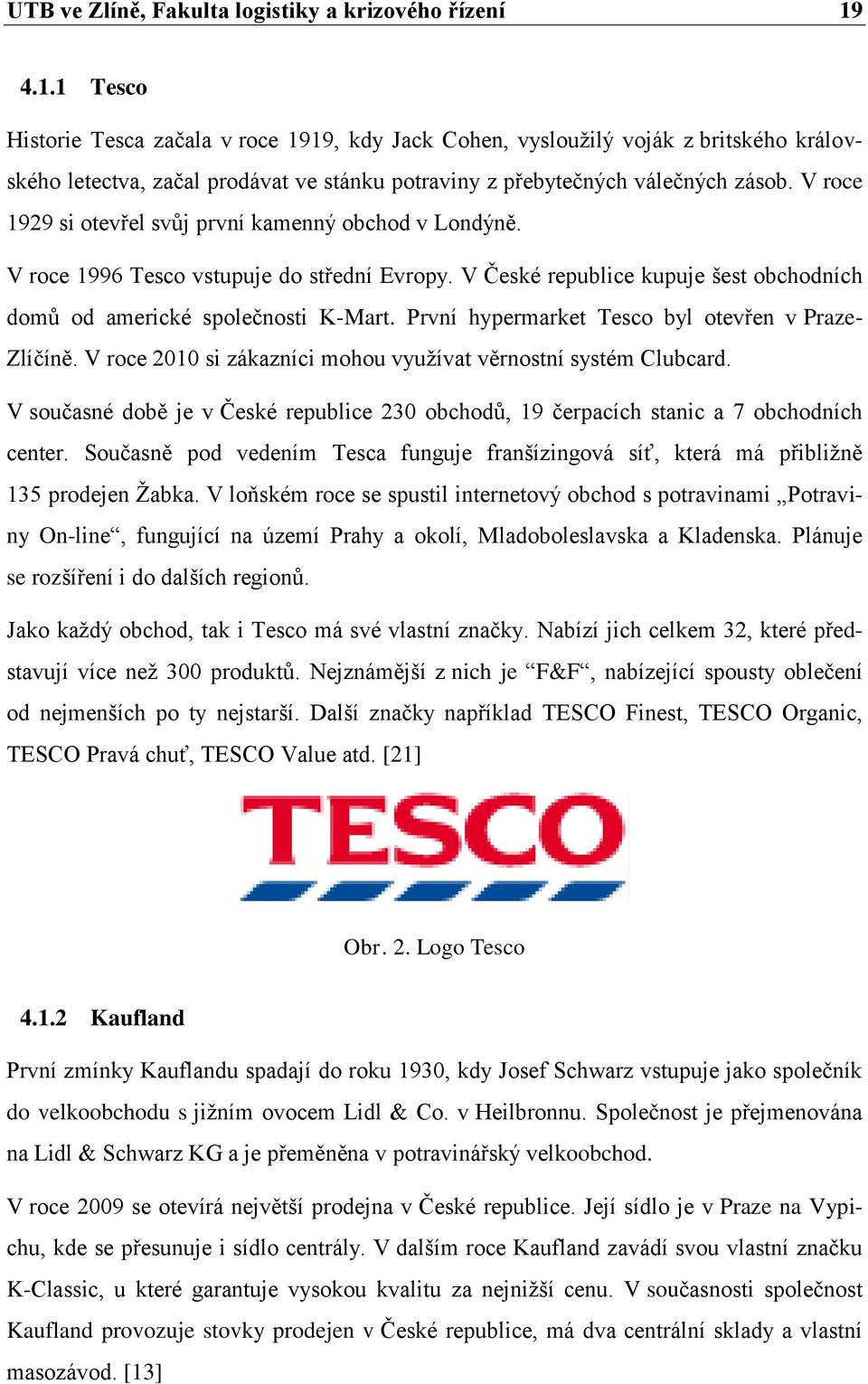 V roce 1929 si otevřel svůj první kamenný obchod v Londýně. V roce 1996 Tesco vstupuje do střední Evropy. V České republice kupuje šest obchodních domů od americké společnosti K-Mart.